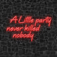 A Little Party Never Killed Nobody Neon Sign